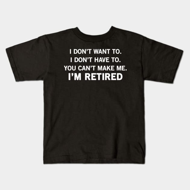 Don't Have To, Don't Want To, Can't Make Me Funny Retirement Kids T-Shirt by drag is art